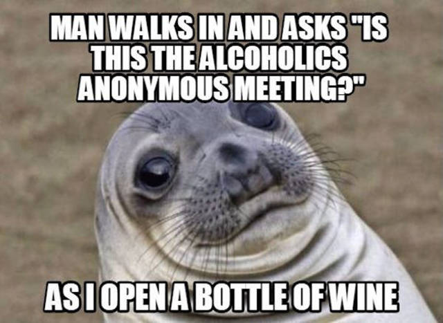 Doe eyed seal meme about opening a bottle of wine as someone walks in asking if it is an AA meeting.