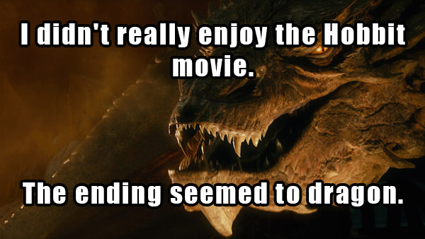 dad jokes - really corny jokes - I didn't really enjoy the Hobbit movie. The ending seemed to dragon.