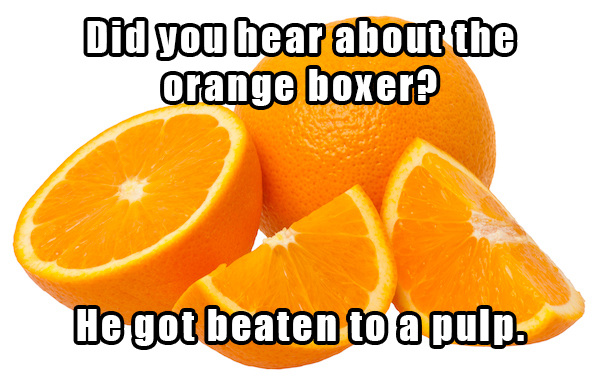 dad jokes - corny jokes - Did you hear about the orange boxer? He got beaten to a pulp.