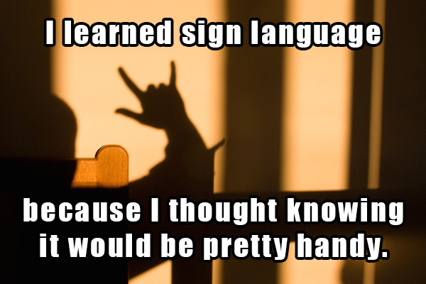 dad jokes - sign language meme - I learned sign language because I thought knowing it would be pretty handy.