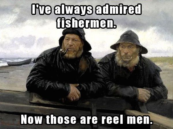 dad jokes - two fishermen - I've always admired fishermen. Now those are reel men.