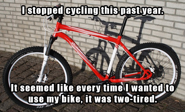 dad jokes - I stopped cycling this past year. It seemed every time I wanted to use my bike, it was twotired.