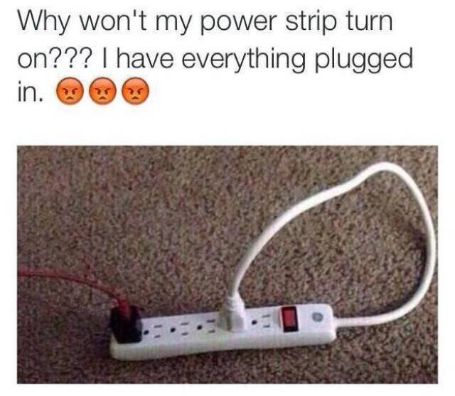 power strip meme - Why won't my power strip turn on??? I have everything plugged in. 999