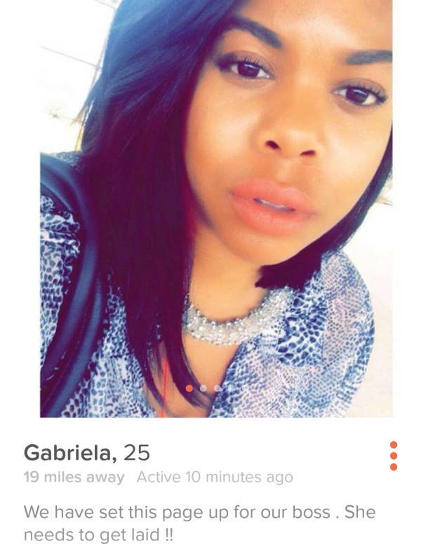lip - Gabriela, 25 19 miles away Active 10 minutes ago We have set this page up for our boss. She needs to get laid !!