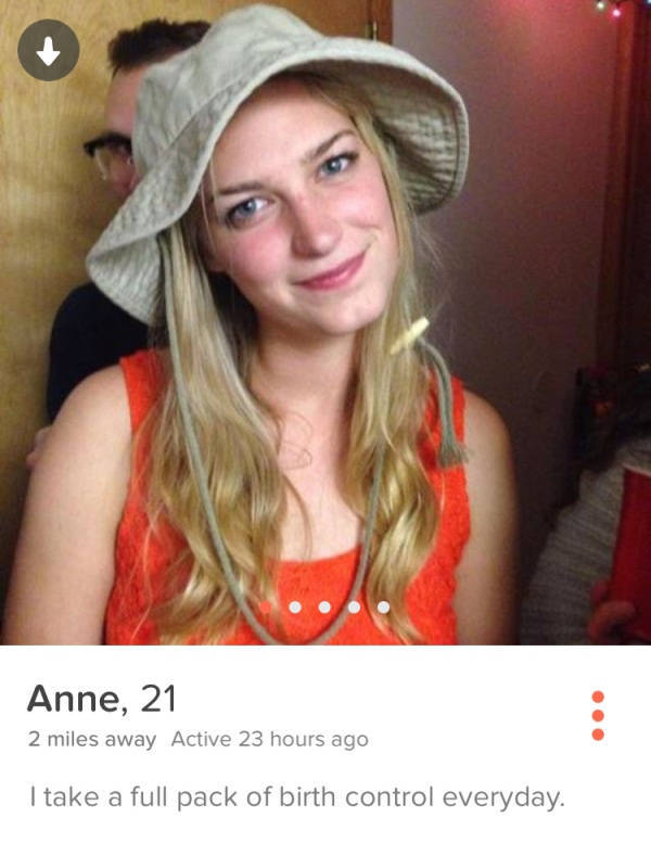 girls of tinder - Anne, 21 2 miles away Active 23 hours ago I take a full pack of birth control everyday.