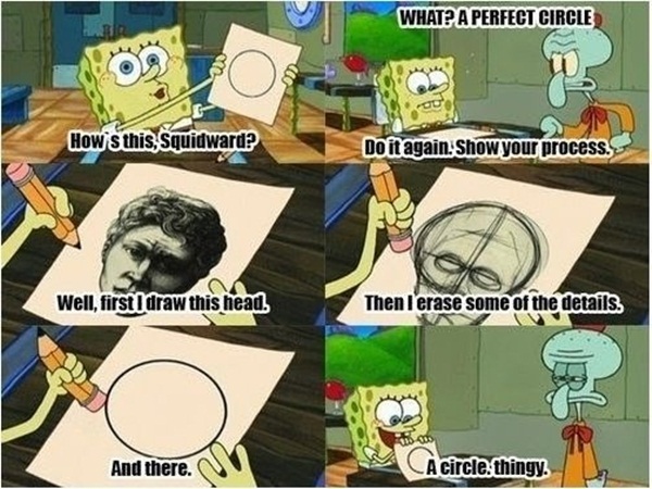 funny instructions spongebob how to draw a circle - What? A Perfect Circle 00 How s this, Squidward? Do it again. Show your process. Well, first I draw this head. Then I erase some of the details And there. Ca circle thingy.