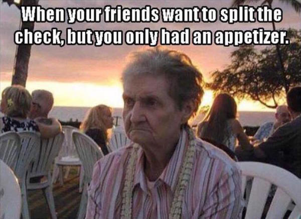 grandma in hawaii - When your friends want to split the check, but you only had an appetizer.