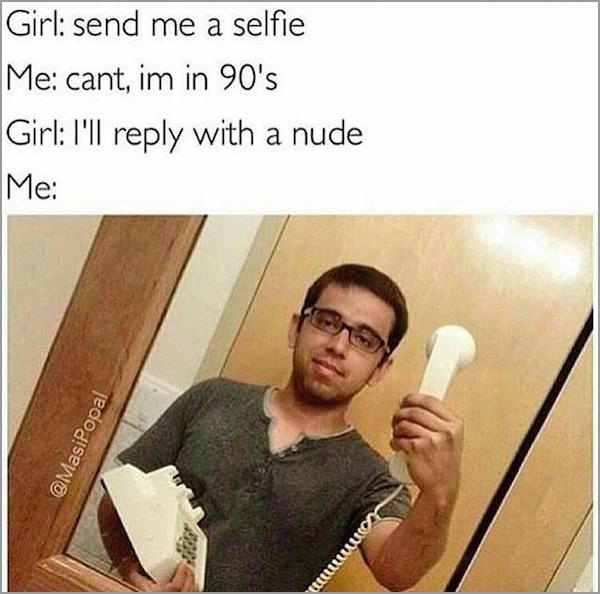 send me a selfie meme - Girl send me a selfie Me cant, im in 90's Girl I'll with a nude Me Uille
