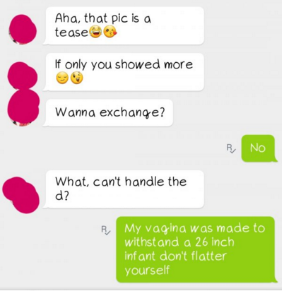 number - Aha, that pic is a tease If only you showed more Wanna exchange? No What, can't handle the d? My vagina was made to withstand a 26 inch infant don't flatter yourself