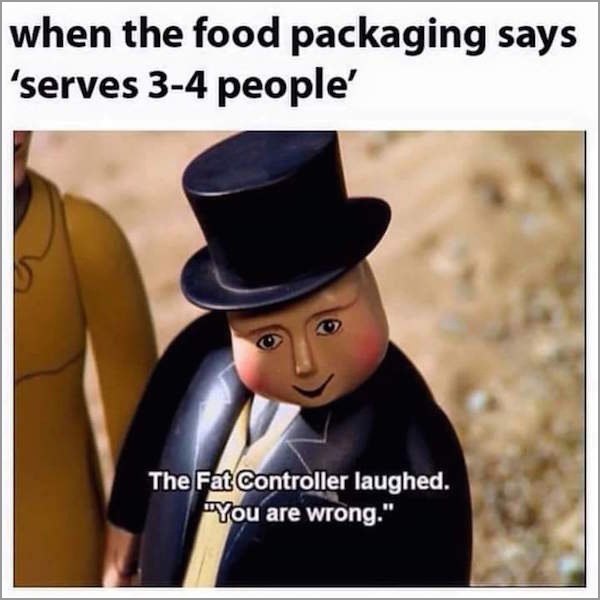 fat controller memes - when the food packaging says 'serves 34 people' The Fat Controller laughed. "You are wrong."