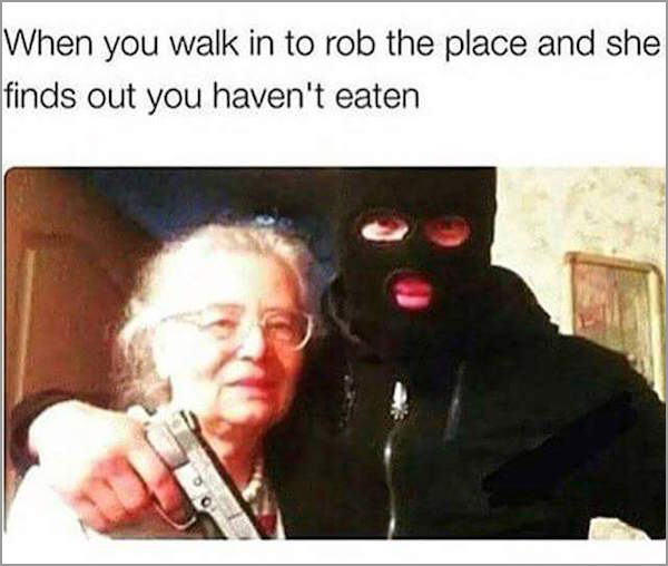 you feel out of place meme - When you walk in to rob the place and she finds out you haven't eaten