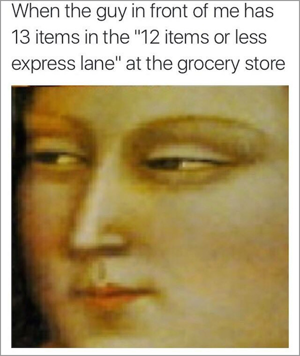 memes that are hilarious - When the guy in front of me has 13 items in the "12 items or less express lane" at the grocery store