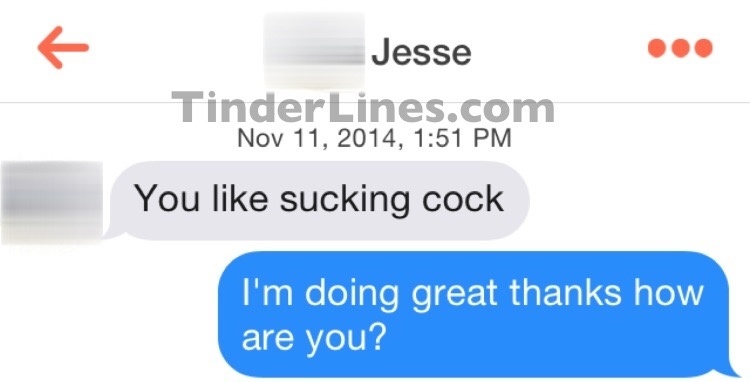 Jesse TinderLines.com , You sucking cock I'm doing great thanks how are you?