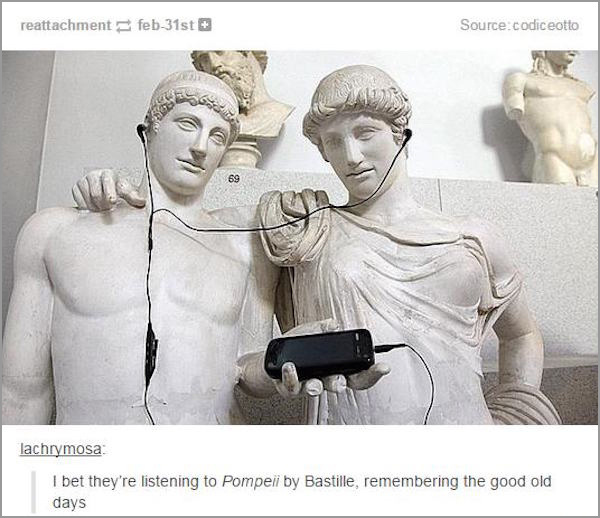 pompeii song meme - reattachment feb31st Sourcecodiceotto G lachrymosa I bet they're listening to Pompeii by Bastille, remembering the good old days