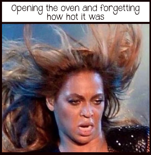 beyonce meme oven - Opening the oven and forgetting how hot it was
