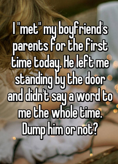 background - I"met" my boyfriend's parents for the first time today. He left me standing by the door and didn't say a word to me the whole time. Dump him or not?