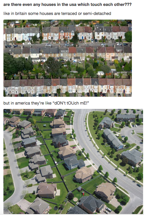 tumblr - british houses vs american - are there even any houses in the usa which touch each other??? in britain some houses are terraced or semidetached but in america they're "don't touch mE!
