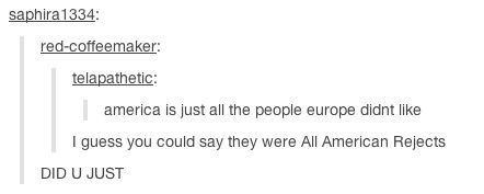 tumblr - america roasted - saphira 1334 redcoffeemaker telapathetic america is just all the people europe didnt I guess you could say they were All American Rejects Did U Just