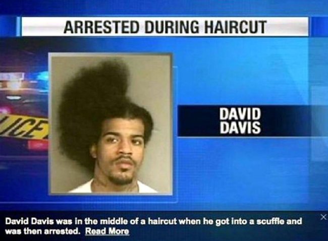 funny tv news headlines - Arrested During Haircut David Davis David Davis was in the middle of a haircut when he got into a scuffle and was then arrested. Read More