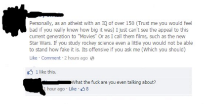 atheist so smart - Personally, as an atheist with an Iq of over 150 Trust me you would feel bad if you really knew how big it was I just can't see the appeal to this current generation to "Movies" Or as I call them films, such as the new Star Wars. If you