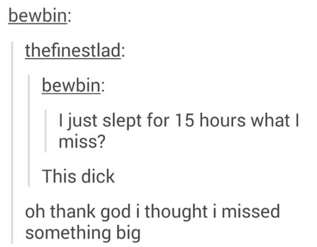 tumblr - document - bewbin thefinestlad bewbin I just slept for 15 hours what I miss? This dick oh thank god i thought i missed something big