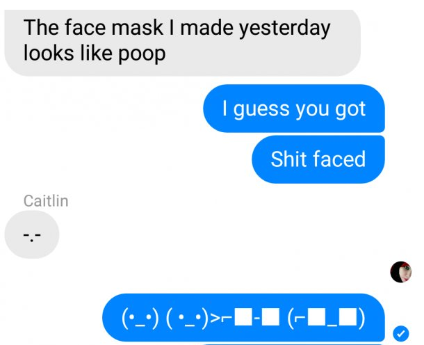 pun wish i was a boy - The face mask I made yesterday looks poop I guess you got Shit faced Caitlin >11 110