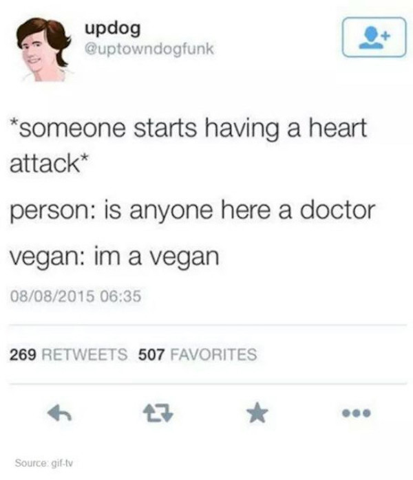 vegan heart attack - updog Quptowndogfunk someone starts having a heart attack person is anyone here a doctor vegan im a vegan 08082015 269 507 Favorites Source giftv