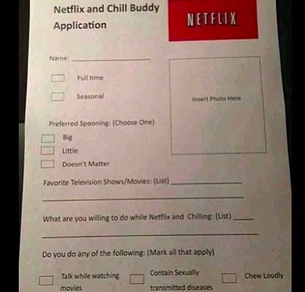 document - Netflix and Chill Buddy Application Netflix Name Full time Seasonal Insert Photo Here Preferred Spooning Choose One D Big D Little Doesn't Matter Favorite Television ShowsMovies list What are you willing to do while Netflix and Chilling list Do