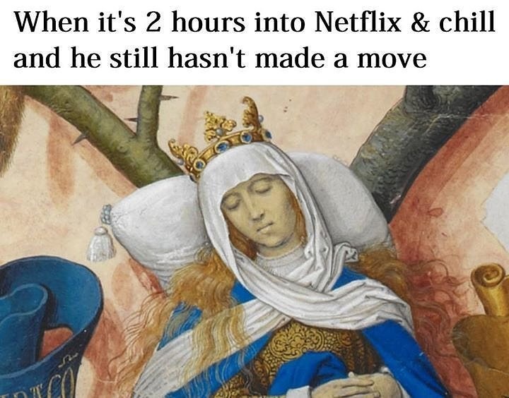 netflix and chill meme - When it's 2 hours into Netflix & chill and he still hasn't made a move