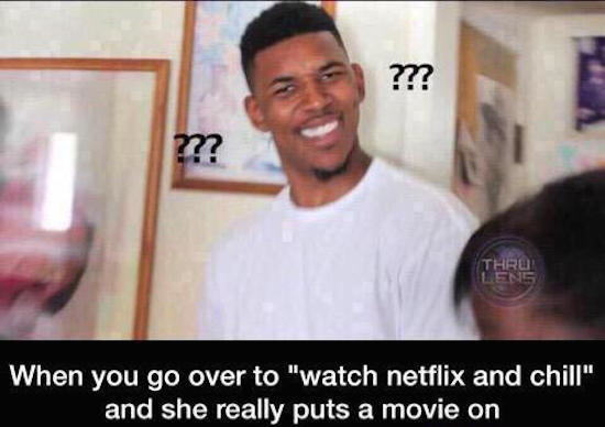 actually netflix and chill - m ??? Thru When you go over to "watch netflix and chill" and she really puts a movie on