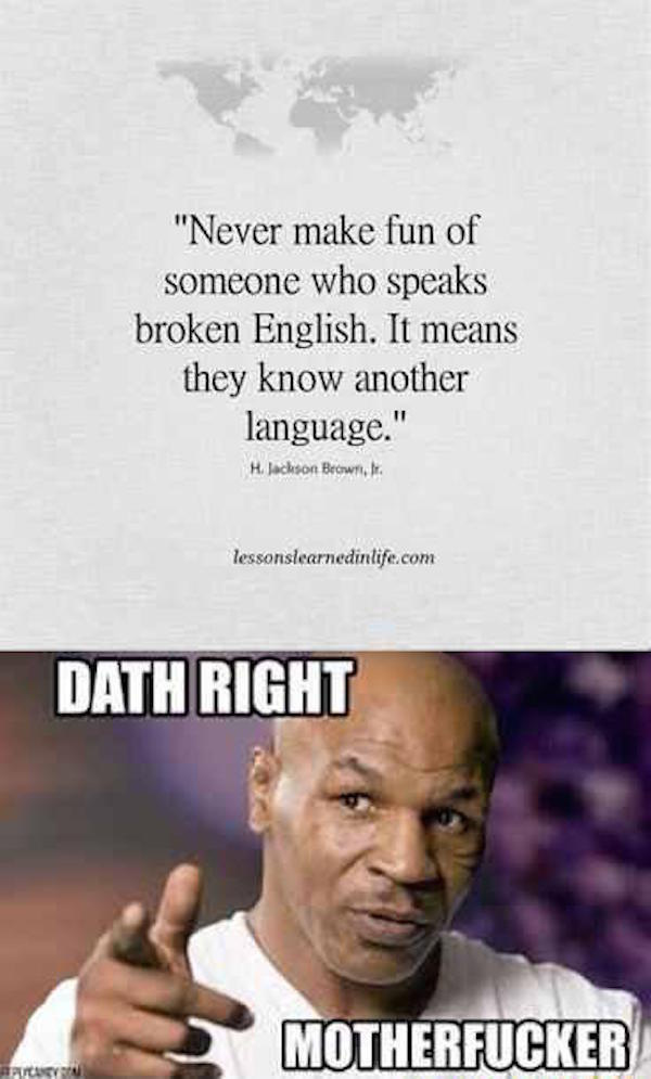 mike tyson bye felicia - "Never make fun of someone who speaks broken English. It means they know another language." H. Jackson Brown, lessonslearnedinlife.com Dath Right Motherfucker Peten