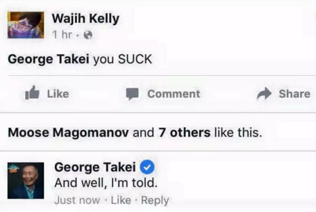 web page - Wajih Kelly 1 hr. George Takei you Suck I Comment Moose Magomanov and 7 others this. George Takei And well, I'm told. Just now