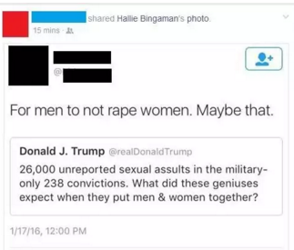 web page - d Hallie Bingaman's photo 15 mins For men to not rape women. Maybe that. Donald J. Trump Trump 26,000 unreported sexual assults in the military only 238 convictions. What did these geniuses expect when they put men & women together? 11716,
