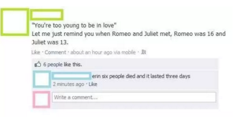 you come back to facebook - "You're too young to be in love" Let me just remind you when Romeo and Juliet met, Romeo was 16 and Juliet was 13. Comment about an hour ago via mobile 6 people this. erin six people died and it lasted three days 2 minutes ago 