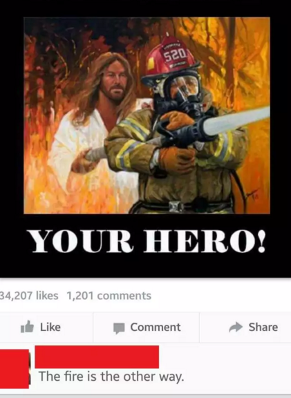 jesus and firefighter - 520 Your Hero! 34,207 1,201 it Comment The fire is the other way.