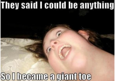 photo caption - They said I could be anything So I became a giant toe