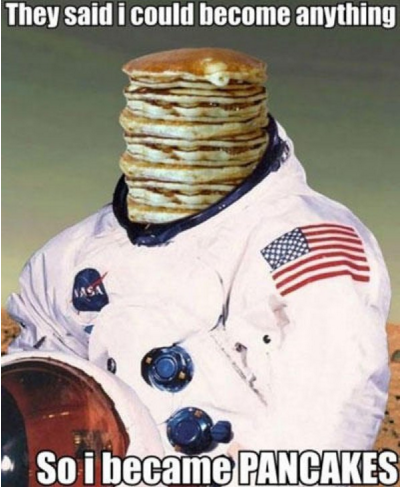 pancake astronaut - They said i could become anything So i became Pancakes