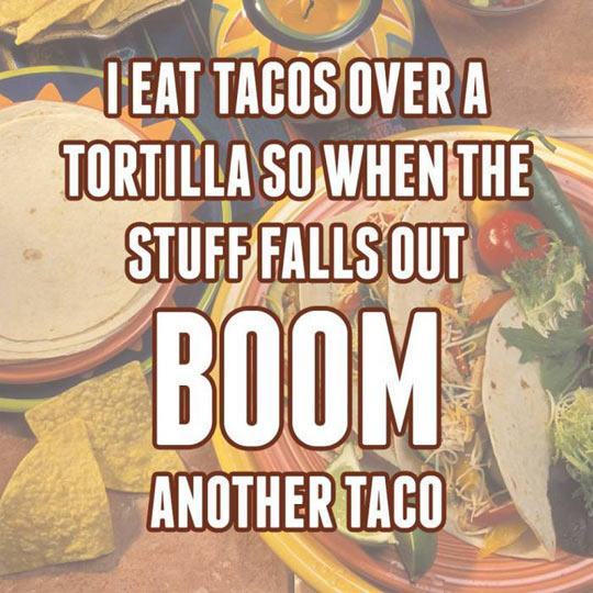 eat taco memes - Teat Tacos Over A Tortilla So When The Stuff Falls Out Boom Another Taco