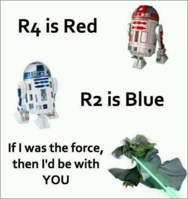 star wars pickup line - R4 is Red R2 is Blue If I was the force, then I'd be with You