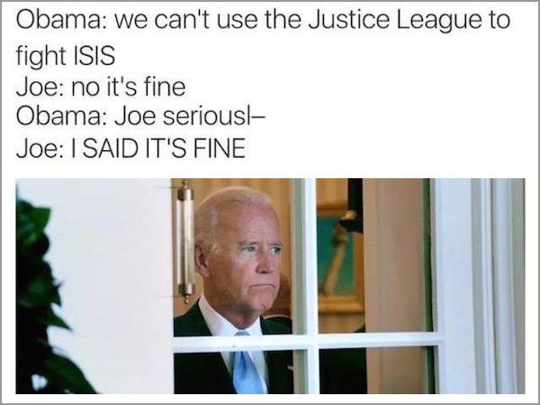 joe biden looking out the window meme - Obama we can't use the Justice League to fight Isis Joe no it's fine Obama Joe seriousl Joe I Said It'S Fine