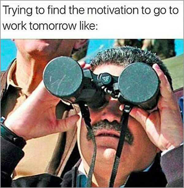 looking for motivation to work - Trying to find the motivation to go to work tomorrow