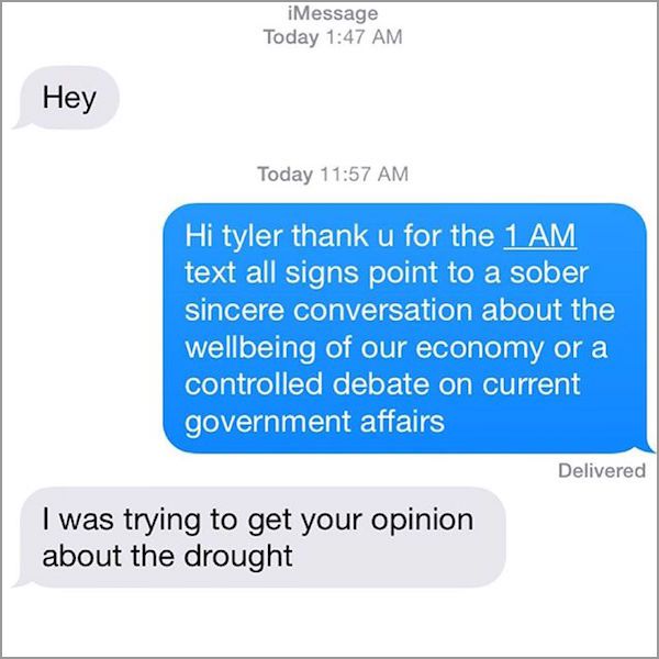 text from your ex - iMessage Today Hey Today Hi tyler thank u for the 1 Am text all signs point to a sober sincere conversation about the wellbeing of our economy or a controlled debate on current government affairs Delivered I was trying to get your opin