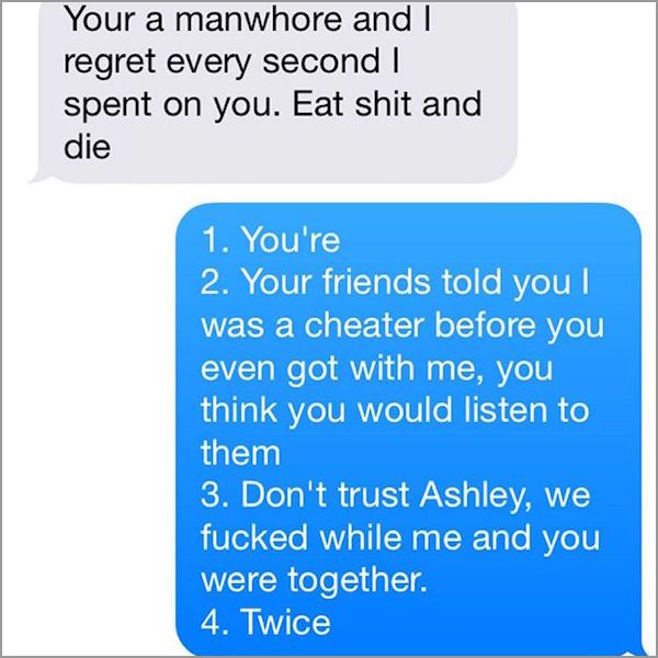 accidental coming out text - Your a manwhore and I regret every second spent on you. Eat shit and die 1. You're 2. Your friends told you ! was a cheater before you even got with me, you think you would listen to them 3. Don't trust Ashley, we fucked while