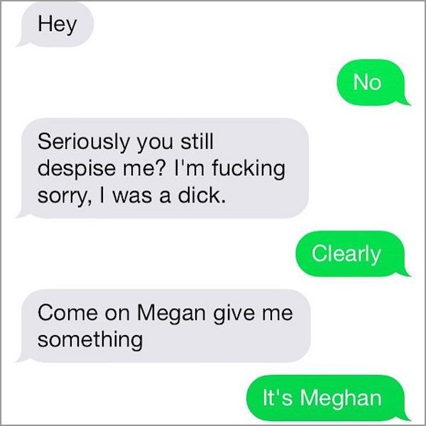 material - Hey No Seriously you still despise me? I'm fucking sorry, I was a dick. Clearly Come on Megan give me something It's Meghan