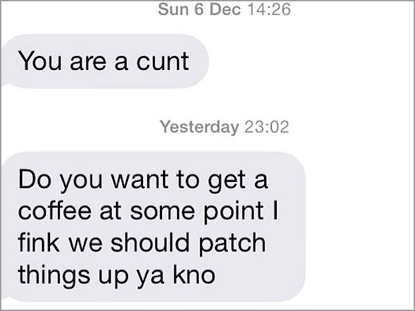 document - Sun 6 Dec You are a cunt Yesterday Do you want to get a coffee at some point | fink we should patch things up ya kno