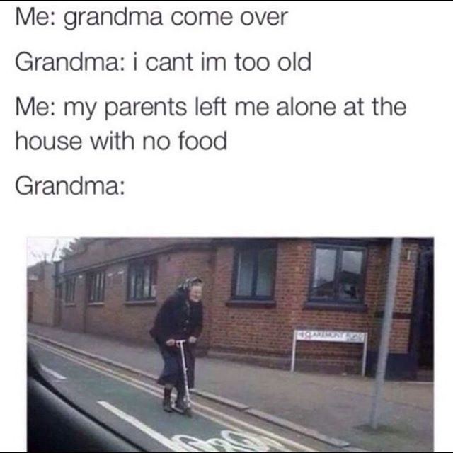 grandma come over - Me grandma come over Grandma i cant im too old Me my parents left me alone at the house with no food Grandma