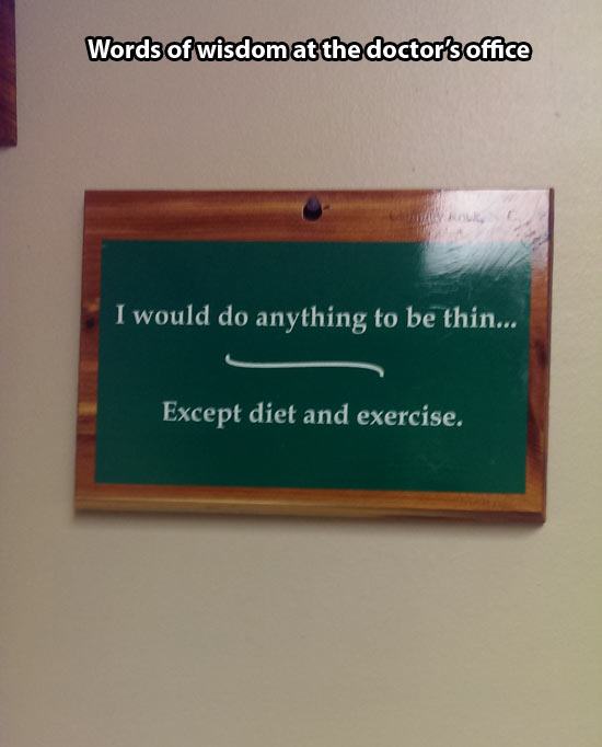 funny doctor sign - Words of wisdom at the doctor's office Aval I would do anything to be thin... Except diet and exercise.