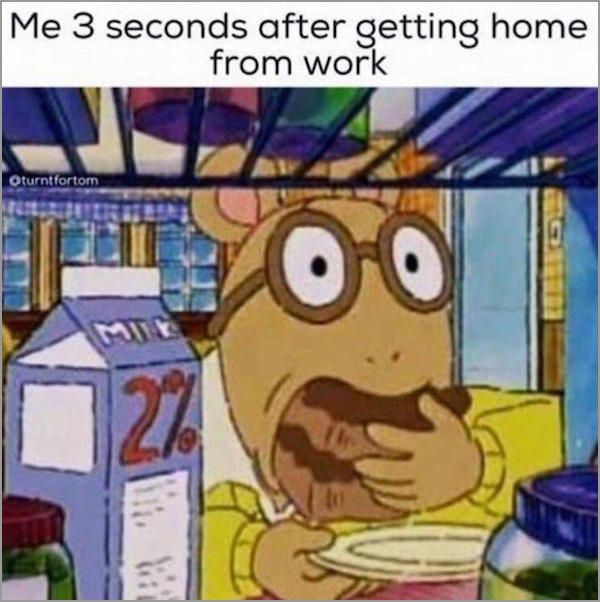 Arthur meme about eating tons of food 3 seconds after getting home from work