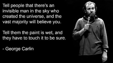 george carlin quotes - Tell people that there's an invisible man in the sky who created the universe, and the vast majority will believe you. Tell them the paint is wet, and they have to touch it to be sure. George Carlin