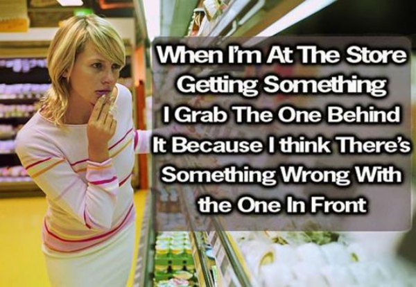 Humour - When I'm At The Store Getting Something I Grab The One Behind It Because I think There's Something wrong with the One In Front